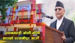 प्रधानमन्त्री ओली भोली परवानीपुरमा, भब्य प्रशासनीक भवनको उद्घाटन हुने र जनतासँग संवाद