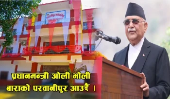 प्रधानमन्त्री ओली भोली परवानीपुरमा, भब्य प्रशासनीक भवनको उद्घाटन हुने र जनतासँग संवाद